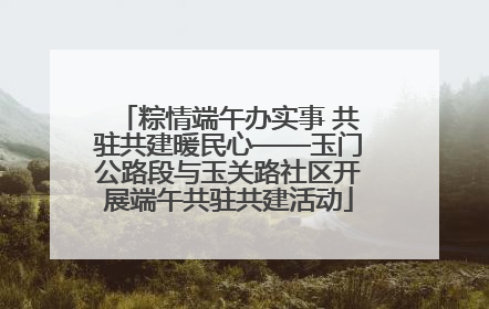 粽情端午办实事 共驻共建暖民心——玉门公路段与玉关路社区开展端午共驻共建活动