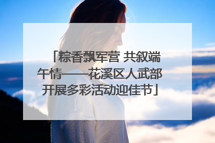 粽香飘军营 共叙端午情——花溪区人武部开展多彩活动迎佳节