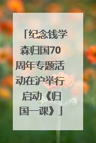 纪念钱学森归国70周年专题活动在沪举行 启动《归国一课》