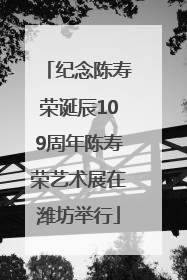 纪念陈寿荣诞辰109周年陈寿荣艺术展在潍坊举行