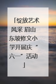 绽放艺术风采 眉山东坡修文小学开展庆“六一”活动