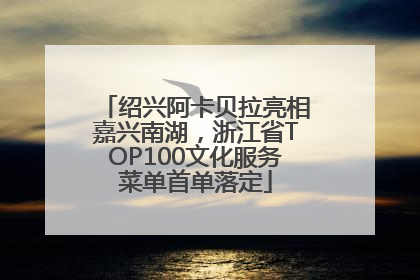 绍兴阿卡贝拉亮相嘉兴南湖，浙江省TOP100文化服务菜单首单落定