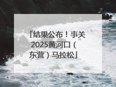 结果公布！事关2025黄河口（东营）马拉松