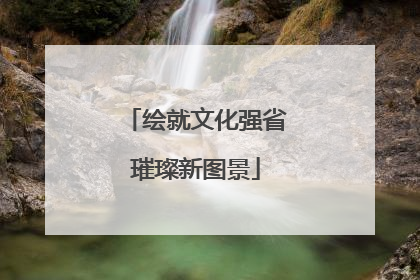绘就文化强省璀璨新图景
