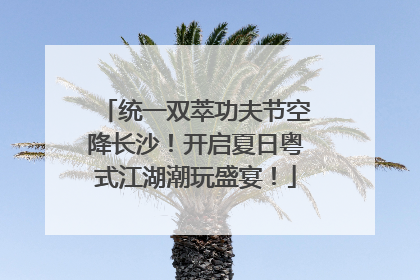 统一双萃功夫节空降长沙！开启夏日粤式江湖潮玩盛宴！