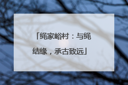 绳家峪村：与绳结缘，承古致远
