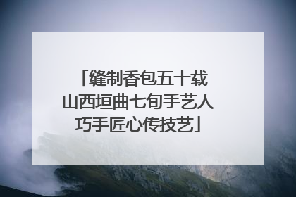 缝制香包五十载 山西垣曲七旬手艺人巧手匠心传技艺