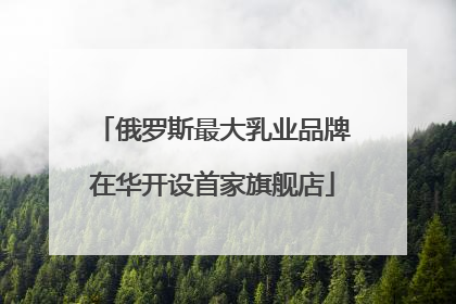 俄罗斯最大乳业品牌在华开设首家旗舰店