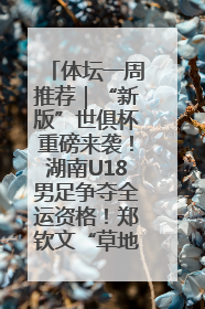 体坛一周推荐｜“新版”世俱杯重磅来袭！湖南U18男足争夺全运资格！郑钦文“草地”很忙……