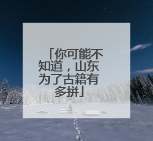 你可能不知道，山东为了古籍有多拼