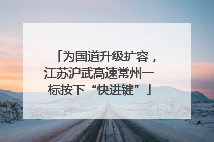 为国道升级扩容，江苏沪武高速常州一标按下“快进键”