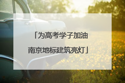 为高考学子加油 南京地标建筑亮灯