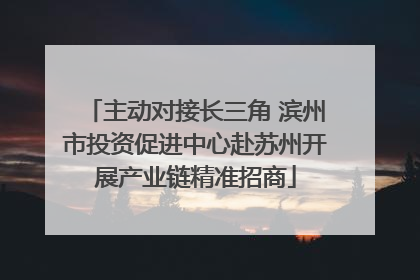 主动对接长三角 滨州市投资促进中心赴苏州开展产业链精准招商