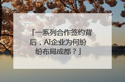 一系列合作签约背后，AI企业为何纷纷布局成都？