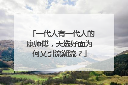 一代人有一代人的康师傅，天选好面为何又引流潮流？