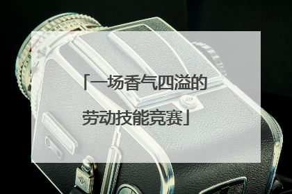 一场香气四溢的劳动技能竞赛