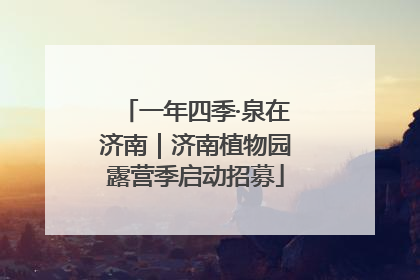 一年四季·泉在济南｜济南植物园露营季启动招募