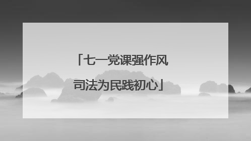 七一党课强作风 司法为民践初心