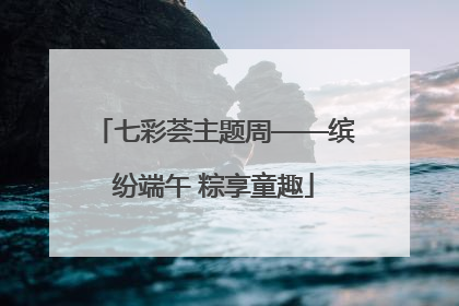 七彩荟主题周——缤纷端午 粽享童趣