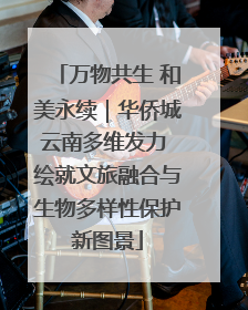 万物共生 和美永续｜华侨城云南多维发力 绘就文旅融合与生物多样性保护新图景