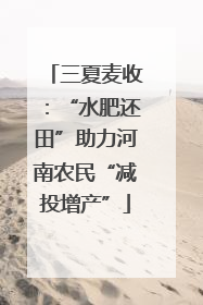 三夏麦收：“水肥还田”助力河南农民“减投增产”