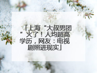 上海“大叔男团”火了！人均超高学历，网友：电视剧照进现实