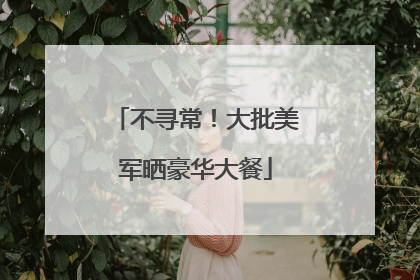 不寻常！大批美军晒豪华大餐