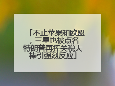 不止苹果和欧盟，三星也被点名 特朗普再挥关税大棒引强烈反应