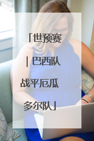 世预赛｜巴西队战平厄瓜多尔队