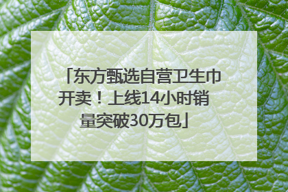东方甄选自营卫生巾开卖！上线14小时销量突破30万包