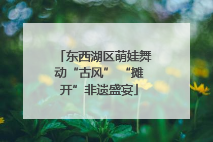 东西湖区萌娃舞动“古风” “摊开”非遗盛宴
