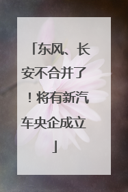 东风、长安不合并了！将有新汽车央企成立