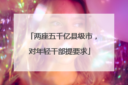 两座五千亿县级市，对年轻干部提要求
