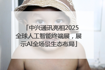 中兴通讯亮相2025全球人工智能终端展，展示AI全场景生态布局