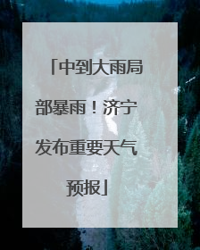 中到大雨局部暴雨！济宁发布重要天气预报