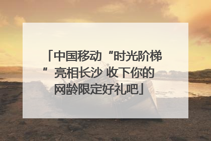 中国移动“时光阶梯”亮相长沙 收下你的网龄限定好礼吧