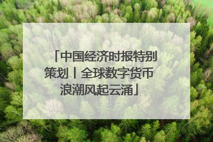 中国经济时报特别策划丨全球数字货币浪潮风起云涌