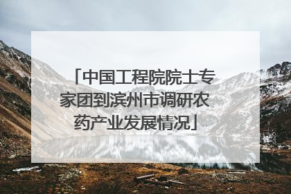 中国工程院院士专家团到滨州市调研农药产业发展情况