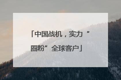 中国战机，实力“圈粉”全球客户