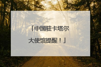 中国驻卡塔尔大使馆提醒！