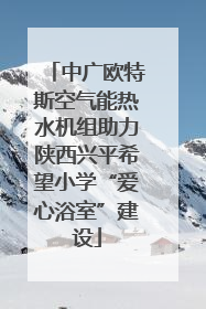 中广欧特斯空气能热水机组助力陕西兴平希望小学“爱心浴室”建设
