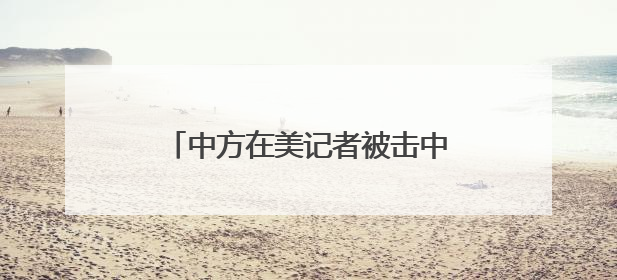 中方在美记者被击中！中领馆紧急提醒