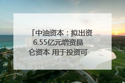 中油资本：拟出资6.55亿元增资昆仑资本 用于投资可控核聚变项目