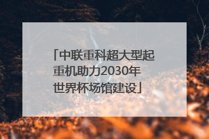 中联重科超大型起重机助力2030年世界杯场馆建设
