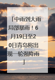 中雨到大雨局部暴雨！6月19日至20日青岛将出现一轮强降雨