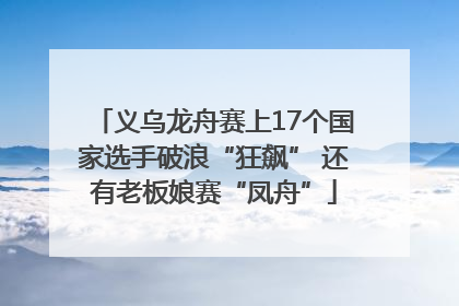 义乌龙舟赛上17个国家选手破浪“狂飙” 还有老板娘赛“凤舟”
