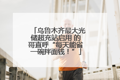 乌鲁木齐最大光储超充站启用 的哥直呼“每天能省一碗拌面钱！”