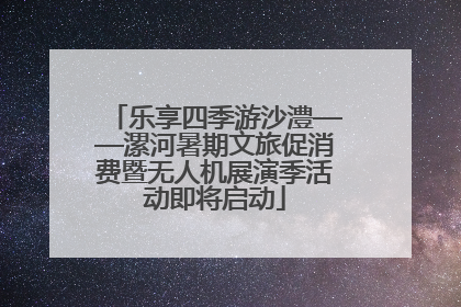 乐享四季游沙澧——漯河暑期文旅促消费暨无人机展演季活动即将启动