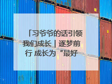 习爷爷的话引领我们成长｜逐梦前行 成长为“最好的自己”