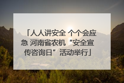 人人讲安全 个个会应急 河南省农机“安全宣传咨询日”活动举行